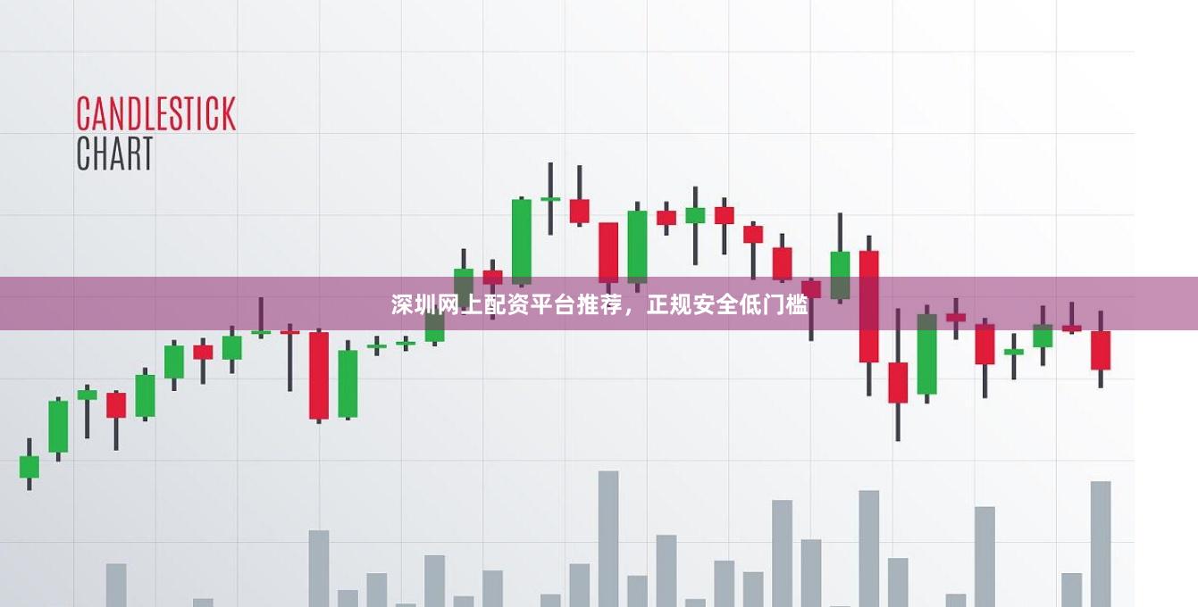 深圳网上配资平台推荐，正规安全低门槛