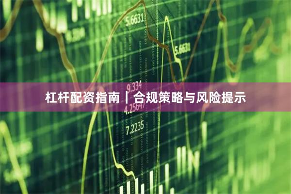杠杆配资指南｜合规策略与风险提示