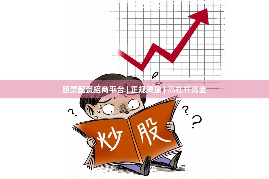 股票配资招商平台 | 正规渠道 | 高杠杆资金