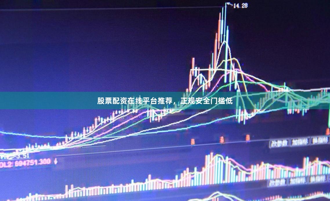 股票配资在线平台推荐，正规安全门槛低