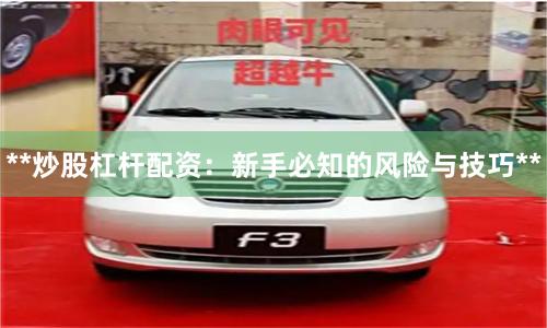 **炒股杠杆配资：新手必知的风险与技巧**