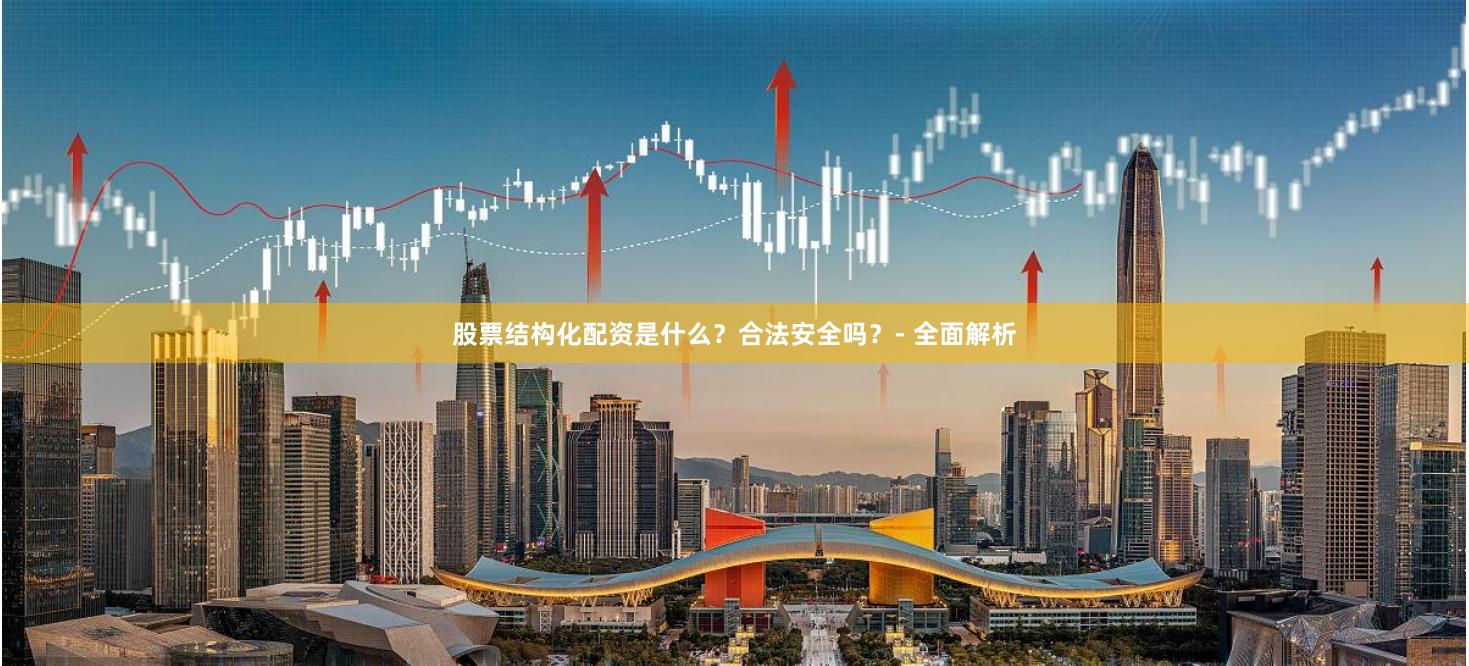 股票结构化配资是什么？合法安全吗？- 全面解析