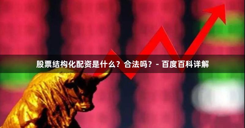 股票结构化配资是什么？合法吗？- 百度百科详解
