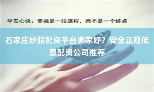 石家庄炒股配资平台哪家好？安全正规低息配资公司推荐