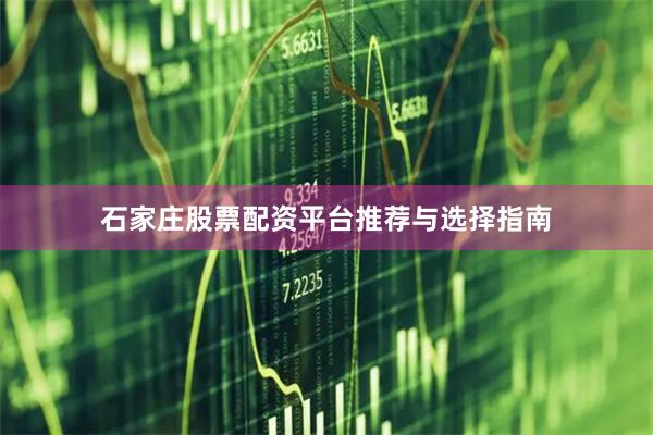 石家庄股票配资平台推荐与选择指南