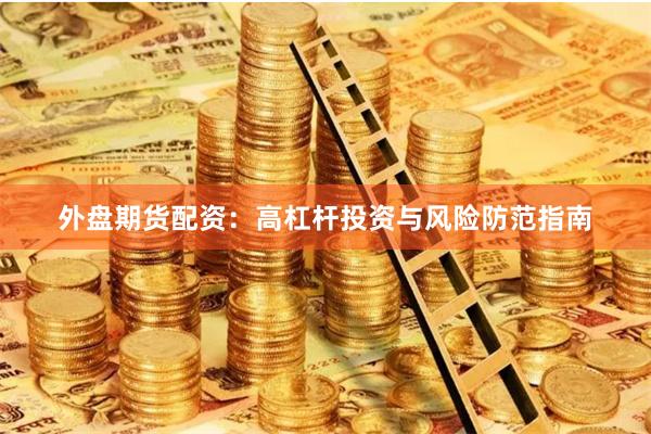 外盘期货配资：高杠杆投资与风险防范指南