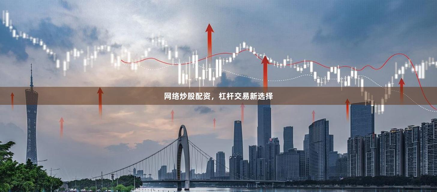 网络炒股配资，杠杆交易新选择