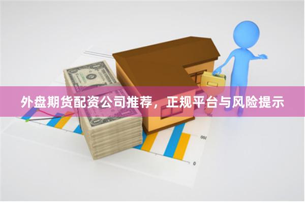 外盘期货配资公司推荐，正规平台与风险提示