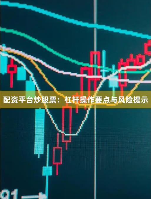 配资平台炒股票：杠杆操作要点与风险提示