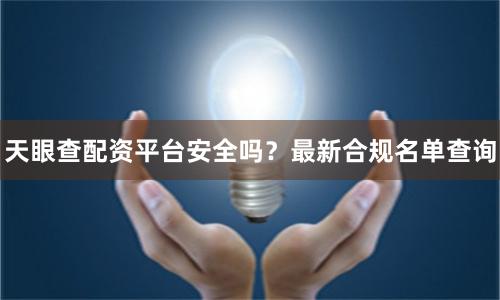 天眼查配资平台安全吗？最新合规名单查询