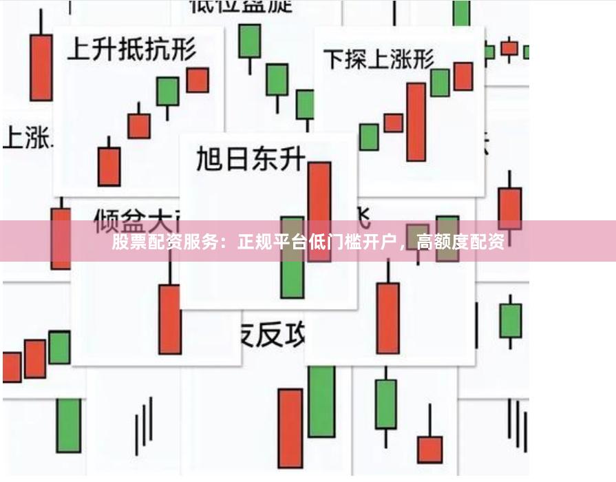 股票配资服务：正规平台低门槛开户，高额度配资