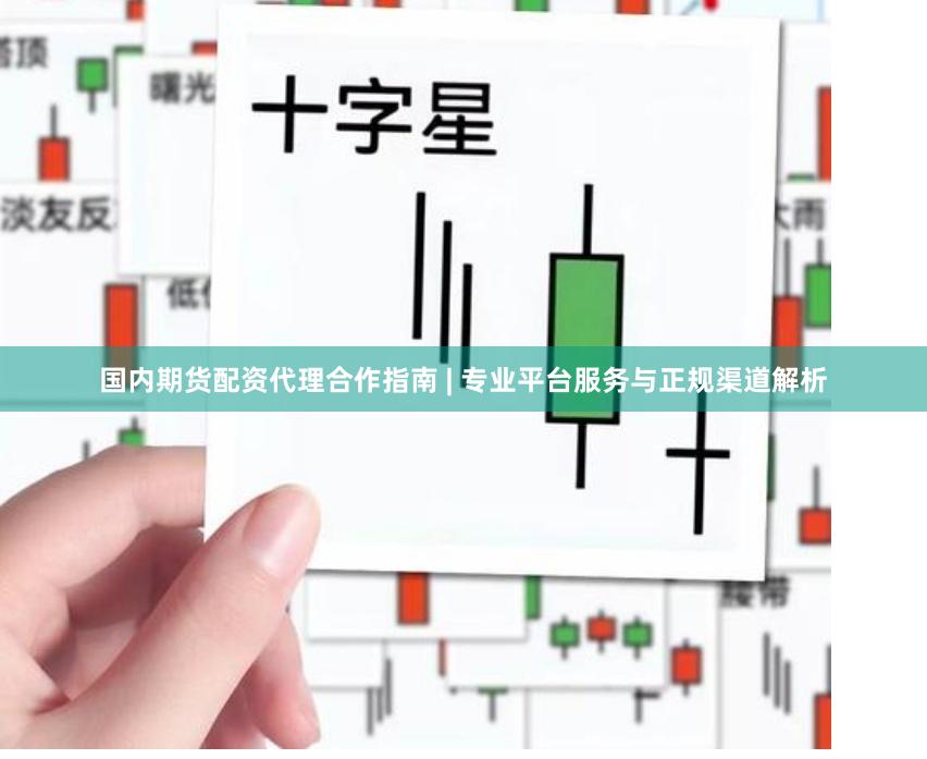国内期货配资代理合作指南 | 专业平台服务与正规渠道解析
