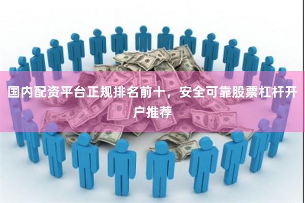 国内配资平台正规排名前十，安全可靠股票杠杆开户推荐