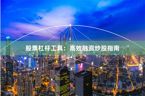 股票杠杆工具：高效融资炒股指南