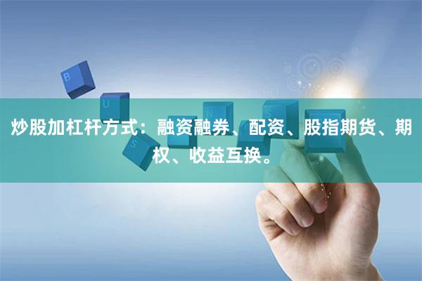炒股加杠杆方式：融资融券、配资、股指期货、期权、收益互换。