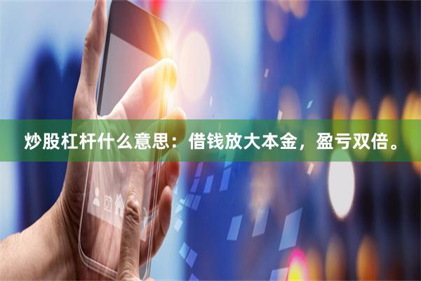 炒股杠杆什么意思：借钱放大本金，盈亏双倍。